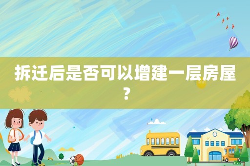 拆遷后是否可以增建一層房屋？