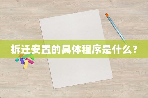 拆遷安置的具體程序是什么？