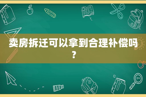 賣房拆遷可以拿到合理補(bǔ)償嗎？
