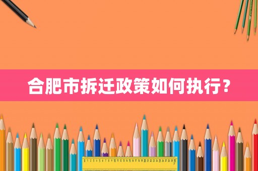 合肥市拆遷政策如何執(zhí)行？