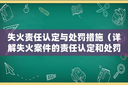 失火責任認定與處罰措施（詳解失火案件的責任認定和處罰流程）
