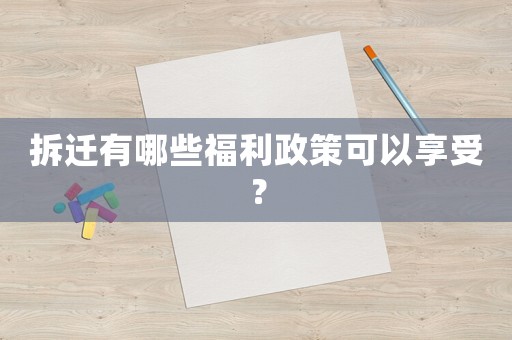 拆遷有哪些福利政策可以享受？