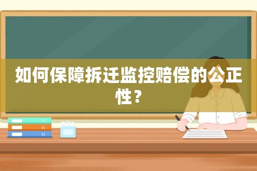 如何保障拆遷監控賠償的公正性？