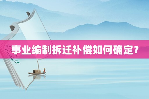 事業編制拆遷補償如何確定？