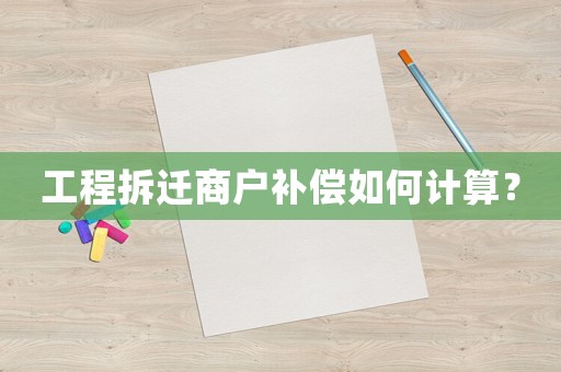 工程拆遷商戶補償如何計算？