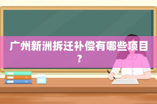 廣州新洲拆遷補償有哪些項目？