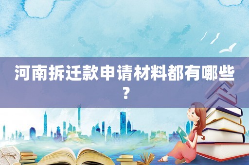 河南拆遷款申請材料都有哪些？