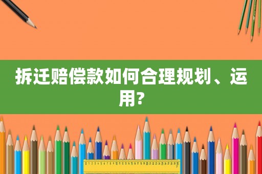 拆遷賠償款如何合理規劃、運用?