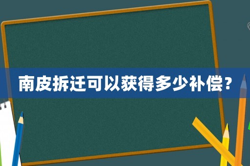 南皮拆遷可以獲得多少補償？