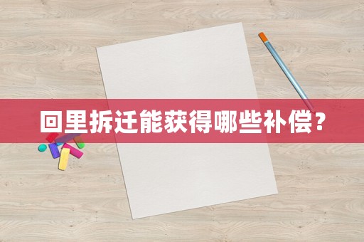 回里拆遷能獲得哪些補償？