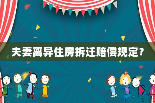 夫妻離異住房拆遷賠償規(guī)定？