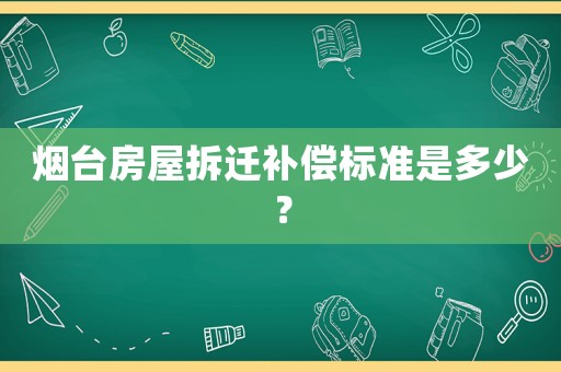 煙臺房屋拆遷補償標準是多少？