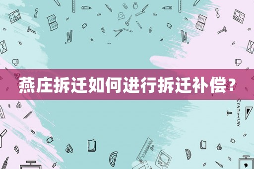 燕莊拆遷如何進行拆遷補償？