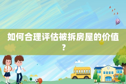 如何合理評估被拆房屋的價值？
