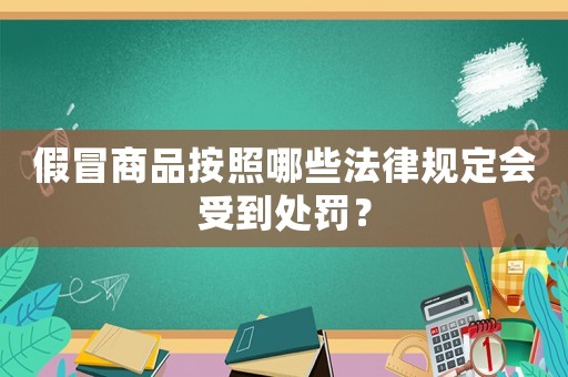 假冒商品按照哪些法律規定會受到處罰？