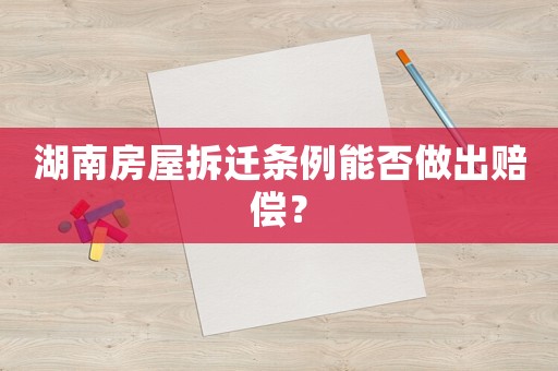 湖南房屋拆遷條例能否做出賠償？