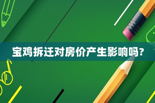 寶雞拆遷對(duì)房?jī)r(jià)產(chǎn)生影響嗎?