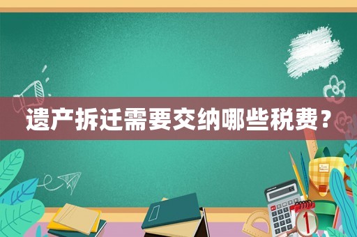 遺產(chǎn)拆遷需要交納哪些稅費？