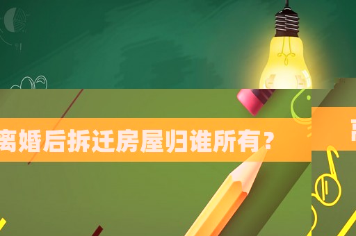 離婚后拆遷房屋歸誰(shuí)所有？