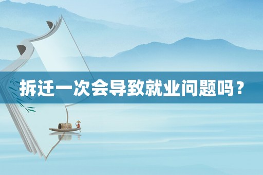 拆遷一次會導致就業問題嗎？