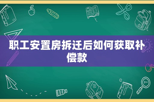 職工安置房拆遷后如何獲取補償款