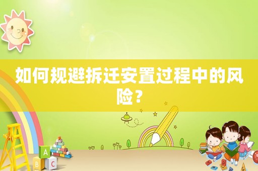 如何規(guī)避拆遷安置過程中的風(fēng)險？