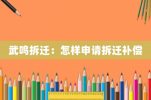 武鳴拆遷：怎樣申請拆遷補償