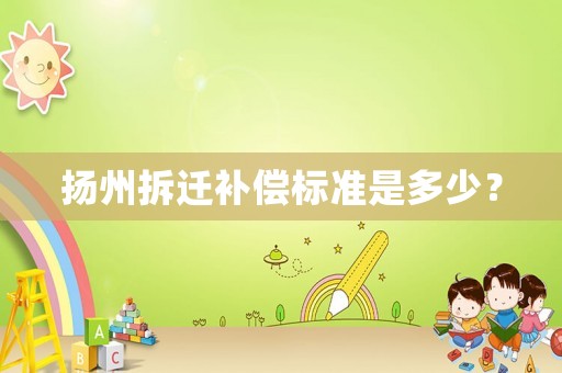 揚(yáng)州拆遷補(bǔ)償標(biāo)準(zhǔn)是多少？