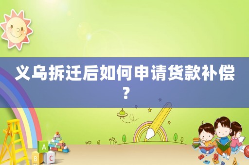 義烏拆遷后如何申請貨款補償？