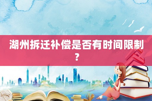 湖州拆遷補償是否有時間限制？