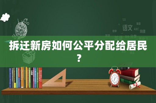 拆遷新房如何公平分配給居民？
