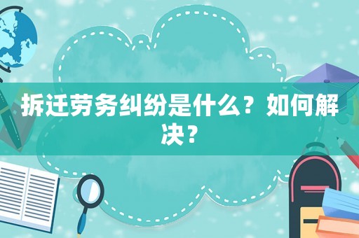 拆遷勞務糾紛是什么？如何解決？