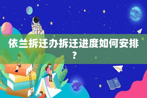 依蘭拆遷辦拆遷進度如何安排？