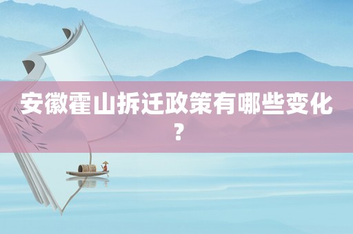 安徽霍山拆遷政策有哪些變化？