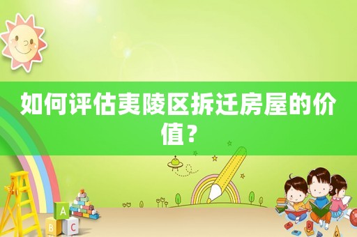 如何評估夷陵區(qū)拆遷房屋的價值？