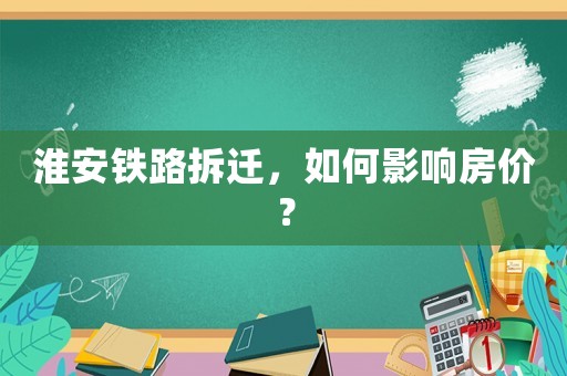 淮安鐵路拆遷，如何影響房價？