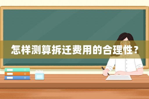 怎樣測(cè)算拆遷費(fèi)用的合理性？