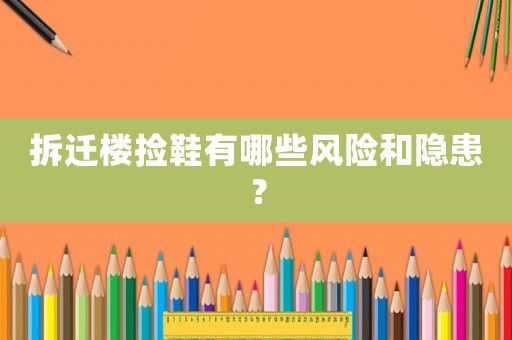 拆遷樓撿鞋有哪些風險和隱患？