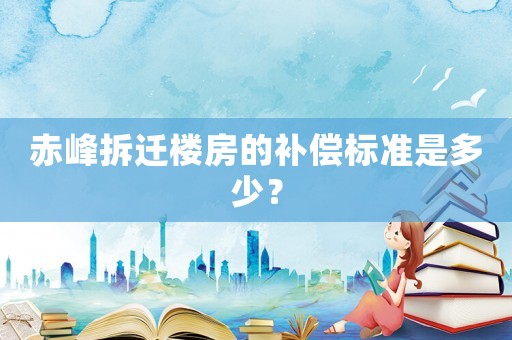 赤峰拆遷樓房的補償標準是多少？