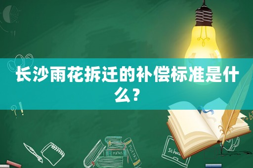 長沙雨花拆遷的補(bǔ)償標(biāo)準(zhǔn)是什么？