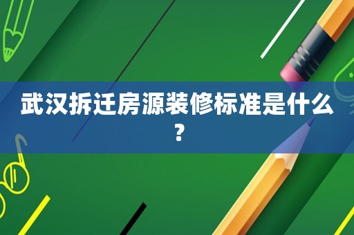 武漢拆遷房源裝修標準是什么？