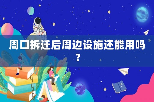 周口拆遷后周邊設(shè)施還能用嗎？