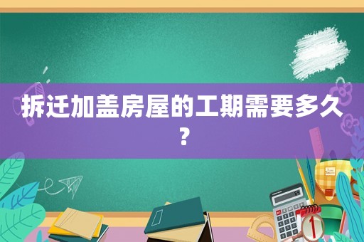 拆遷加蓋房屋的工期需要多久？