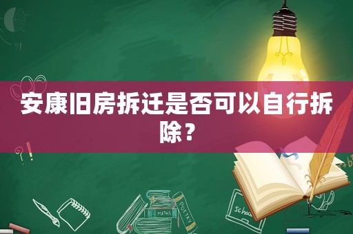 安康舊房拆遷是否可以自行拆除？