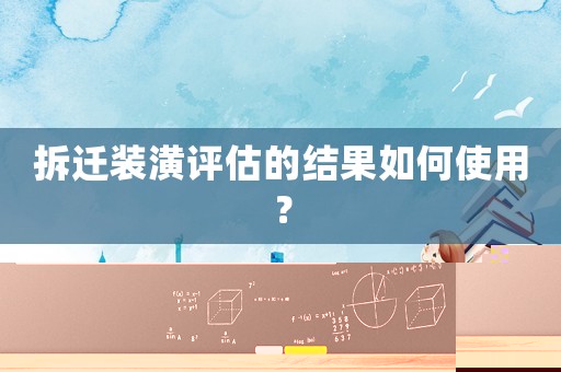 拆遷裝潢評估的結果如何使用？