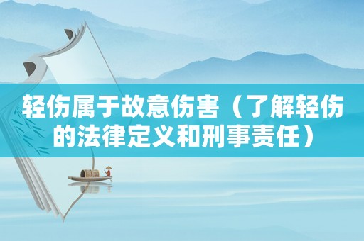 輕傷屬于故意傷害（了解輕傷的法律定義和刑事責任）
