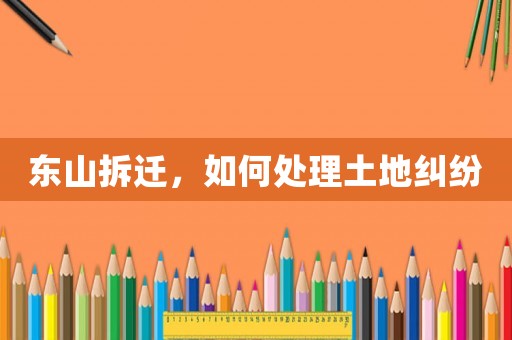 東山拆遷，如何處理土地糾紛