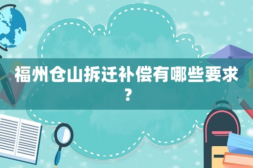 福州倉山拆遷補償有哪些要求？