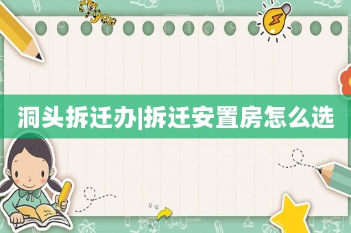 洞頭拆遷辦|拆遷安置房怎么選