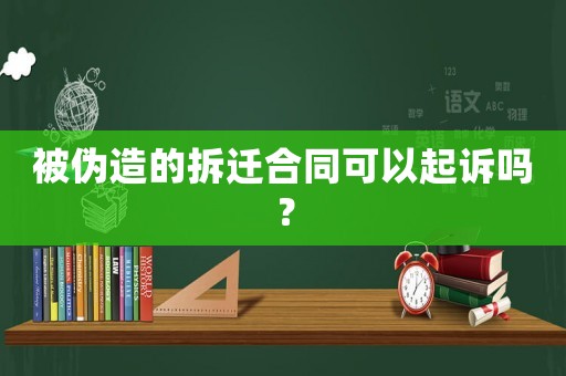 被偽造的拆遷合同可以起訴嗎？